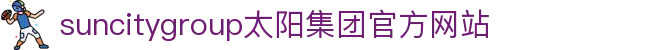首页-suncitygroup太阳集团官方网站